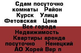 Сдам посуточно комнаты › Район ­ Курск › Улица ­ Фетовская › Цена ­ 400 - Все города Недвижимость » Квартиры аренда посуточно   . Ненецкий АО,Хорей-Вер п.